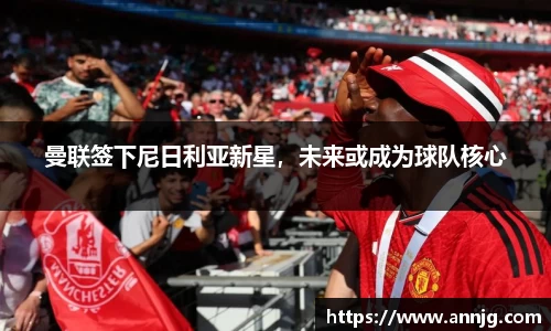 曼联签下尼日利亚新星，未来或成为球队核心